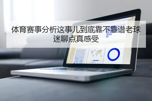 体育赛事分析这事儿到底靠不靠谱老球迷聊点真感受