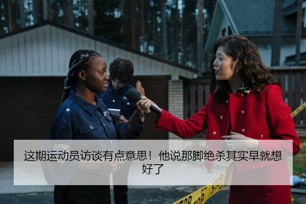 这期运动员访谈有点意思！他说那脚绝杀其实早就想好了