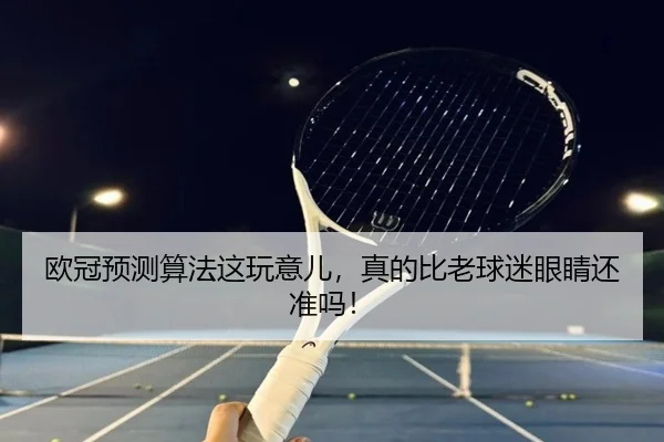 欧冠预测算法这玩意儿，真的比老球迷眼睛还准吗！