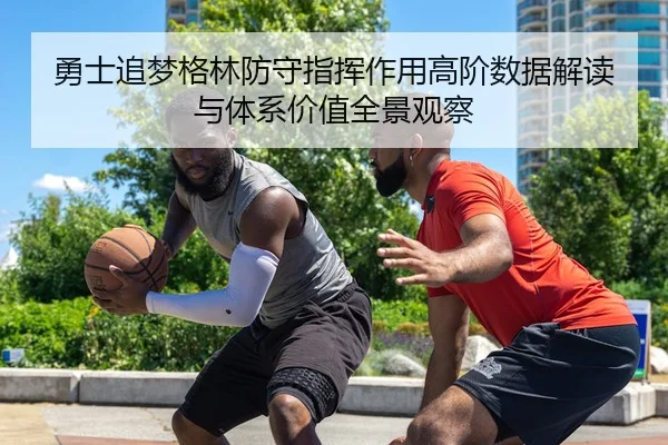 勇士追梦格林防守指挥作用高阶数据解读与体系价值全景观察