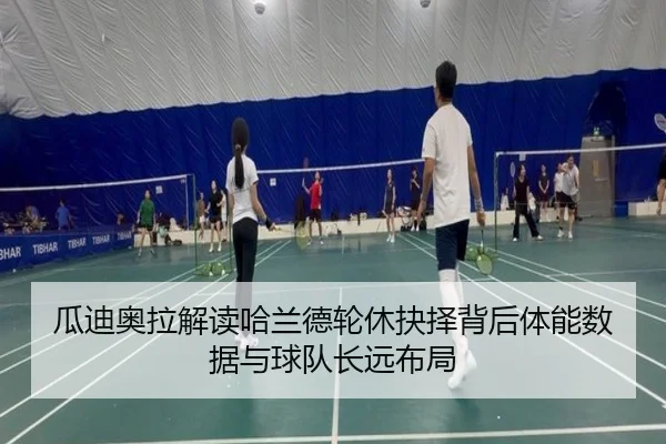 瓜迪奥拉解读哈兰德轮休抉择背后体能数据与球队长远布局