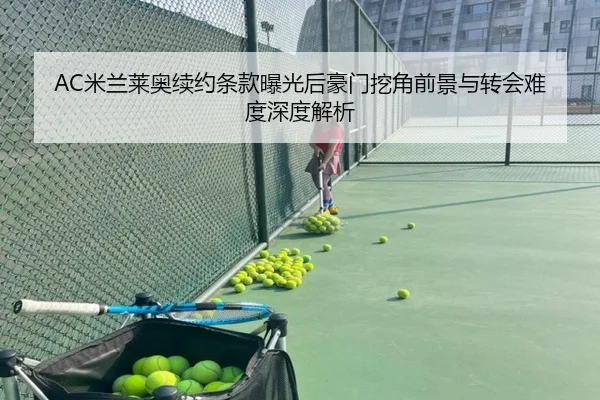 AC米兰莱奥续约条款曝光后豪门挖角前景与转会难度深度解析