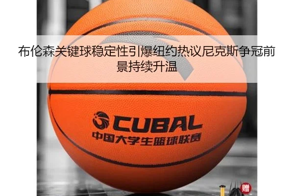 布伦森关键球稳定性引爆纽约热议尼克斯争冠前景持续升温
