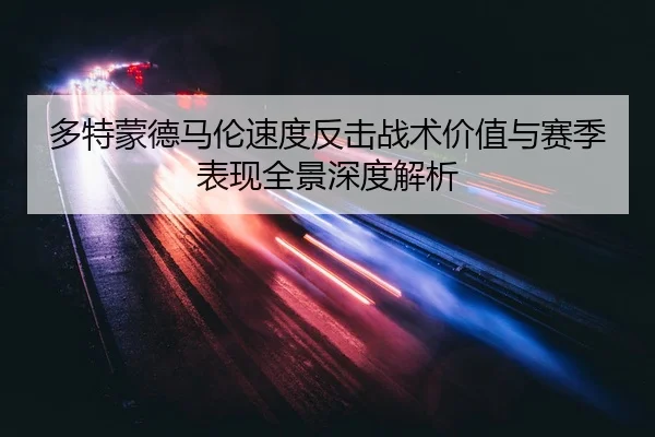 多特蒙德马伦速度反击战术价值与赛季表现全景深度解析
