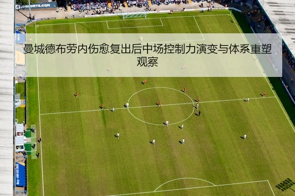 曼城德布劳内伤愈复出后中场控制力演变与体系重塑观察
