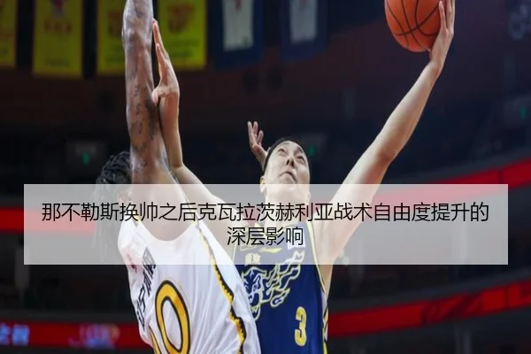 那不勒斯换帅之后克瓦拉茨赫利亚战术自由度提升的深层影响