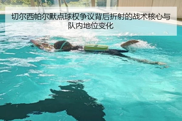 切尔西帕尔默点球权争议背后折射的战术核心与队内地位变化