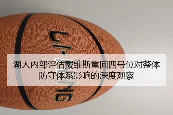 湖人内部评估戴维斯重回四号位对整体防守体系影响的深度观察