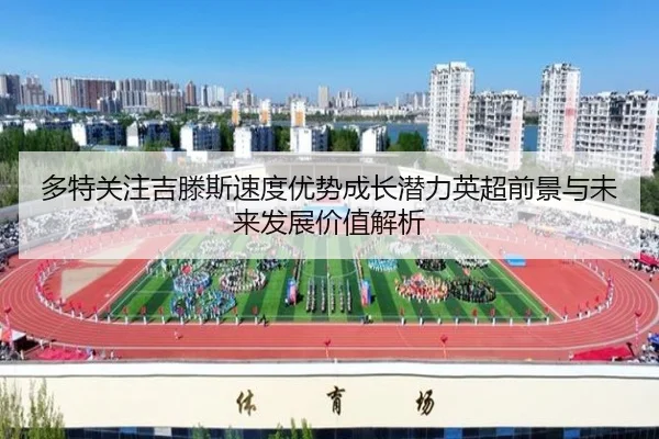 多特关注吉滕斯速度优势成长潜力英超前景与未来发展价值解析