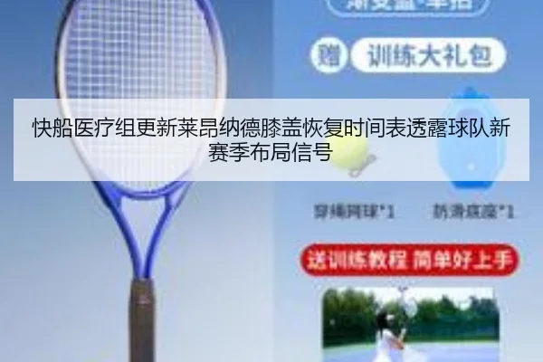 快船医疗组更新莱昂纳德膝盖恢复时间表透露球队新赛季布局信号