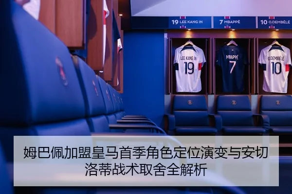 姆巴佩加盟皇马首季角色定位演变与安切洛蒂战术取舍全解析