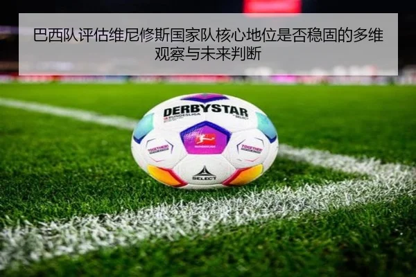 巴西队评估维尼修斯国家队核心地位是否稳固的多维观察与未来判断