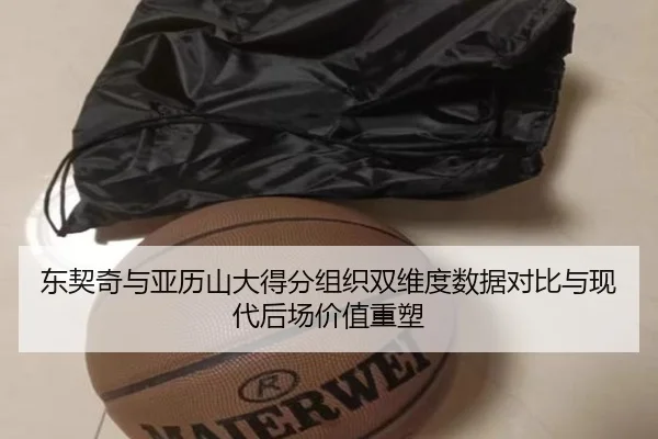 东契奇与亚历山大得分组织双维度数据对比与现代后场价值重塑