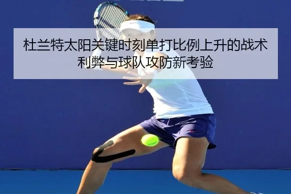 杜兰特太阳关键时刻单打比例上升的战术利弊与球队攻防新考验