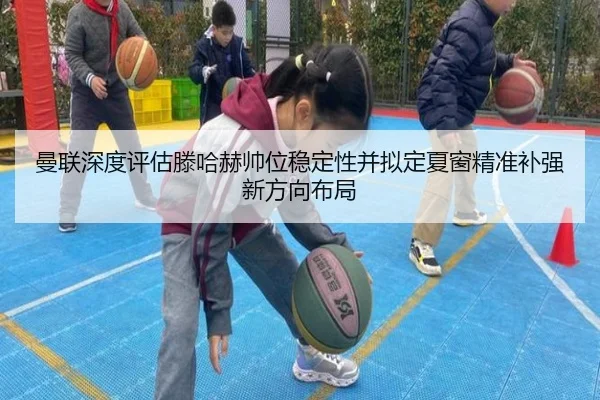 曼联深度评估滕哈赫帅位稳定性并拟定夏窗精准补强新方向布局