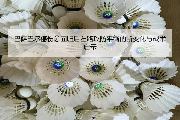 巴萨巴尔德伤愈回归后左路攻防平衡的新变化与战术启示
