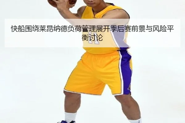 快船围绕莱昂纳德负荷管理展开季后赛前景与风险平衡讨论