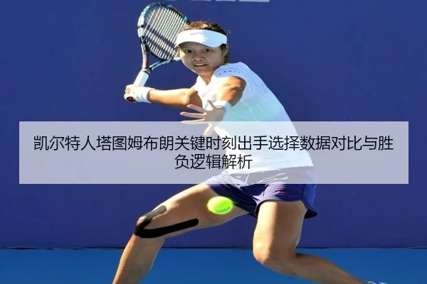 凯尔特人塔图姆布朗关键时刻出手选择数据对比与胜负逻辑解析