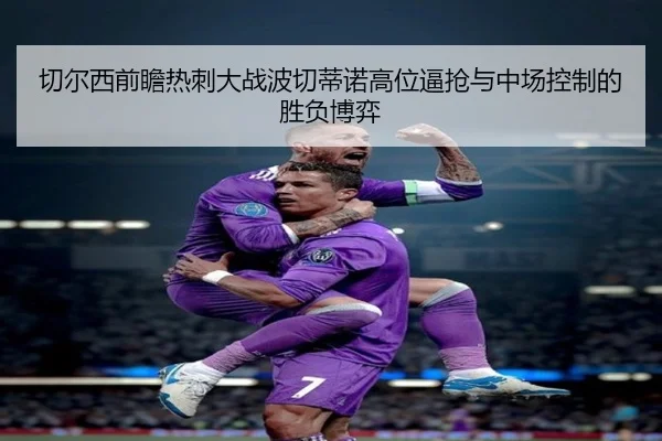 切尔西前瞻热刺大战波切蒂诺高位逼抢与中场控制的胜负博弈