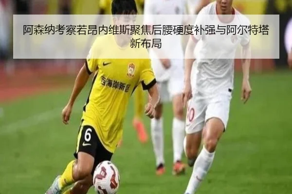 阿森纳考察若昂内维斯聚焦后腰硬度补强与阿尔特塔新布局