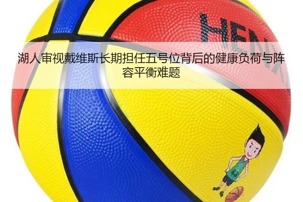 湖人审视戴维斯长期担任五号位背后的健康负荷与阵容平衡难题