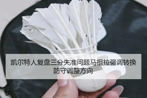 凯尔特人复盘三分失准问题马祖拉强调转换防守调整方向