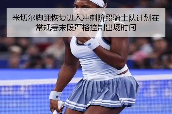 米切尔脚踝恢复进入冲刺阶段骑士队计划在常规赛末段严格控制出场时间